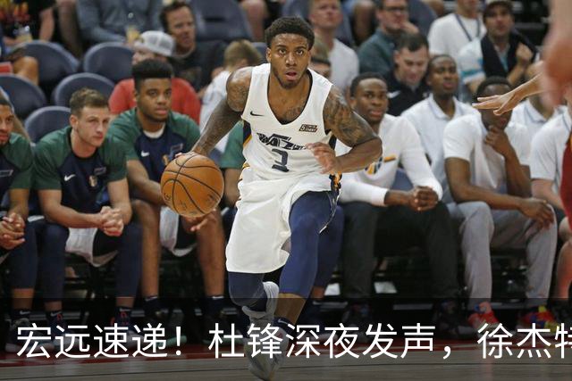 宏远速递！杜锋深夜发声，徐杰特训成果斐然，黄明依或租借离队